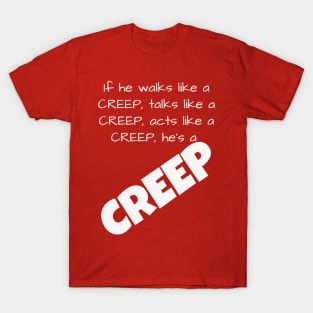 If he walks like a CREEP, talks like a CREEP, acts like a CREEP, he’s a CREEP T-Shirt T-Shirt